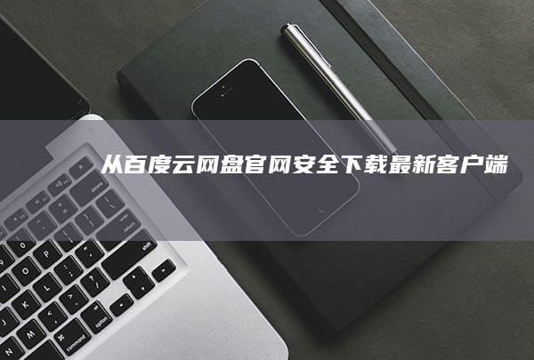 从百度云网盘官网安全下载最新客户端